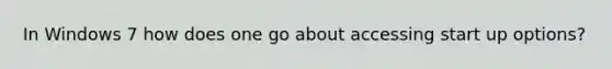 In Windows 7 how does one go about accessing start up options?