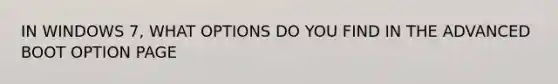 IN WINDOWS 7, WHAT OPTIONS DO YOU FIND IN THE ADVANCED BOOT OPTION PAGE