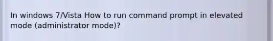 In windows 7/Vista How to run command prompt in elevated mode (administrator mode)?