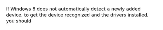 If Windows 8 does not automatically detect a newly added device, to get the device recognized and the drivers installed, you should