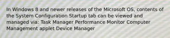 In Windows 8 and newer releases of the Microsoft OS, contents of the System Configuration Startup tab can be viewed and managed via: Task Manager Performance Monitor Computer Management applet Device Manager