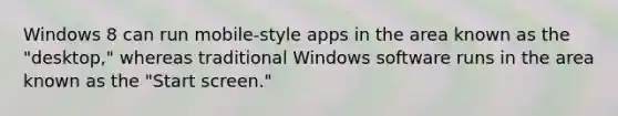 Windows 8 can run mobile-style apps in the area known as the "desktop," whereas traditional Windows software runs in the area known as the "Start screen."