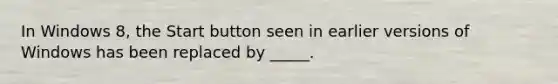 In Windows 8, the Start button seen in earlier versions of Windows has been replaced by _____.