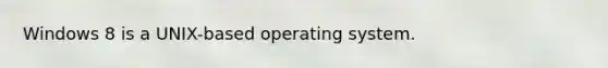 Windows 8 is a UNIX-based operating system.