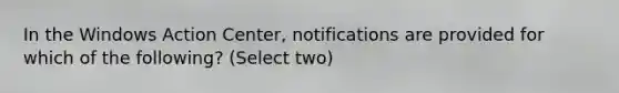 In the Windows Action Center, notifications are provided for which of the following? (Select two)