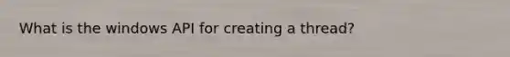 What is the windows API for creating a thread?