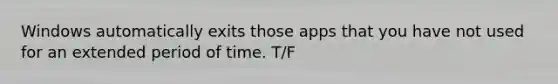 Windows automatically exits those apps that you have not used for an extended period of time. T/F