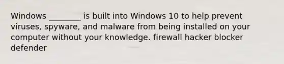 Windows ________ is built into Windows 10 to help prevent viruses, spyware, and malware from being installed on your computer without your knowledge. firewall hacker blocker defender