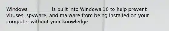 Windows _________ is built into Windows 10 to help prevent viruses, spyware, and malware from being installed on your computer without your knowledge