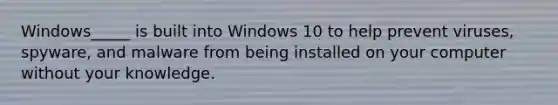 Windows_____ is built into Windows 10 to help prevent viruses, spyware, and malware from being installed on your computer without your knowledge.