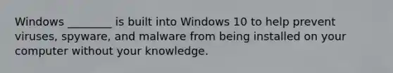 Windows ________ is built into Windows 10 to help prevent viruses, spyware, and malware from being installed on your computer without your knowledge.