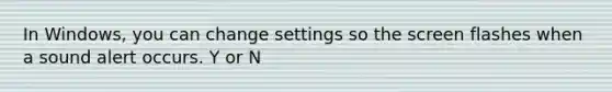 In Windows, you can change settings so the screen flashes when a sound alert occurs. Y or N