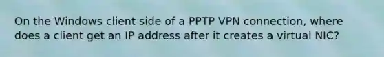 On the Windows client side of a PPTP VPN connection, where does a client get an IP address after it creates a virtual NIC?