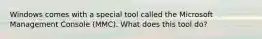 Windows comes with a special tool called the Microsoft Management Console (MMC). What does this tool do?