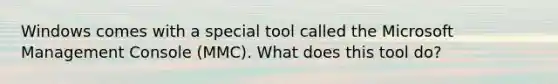 Windows comes with a special tool called the Microsoft Management Console (MMC). What does this tool do?