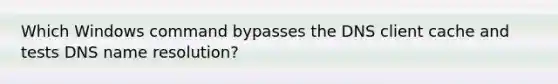 Which Windows command bypasses the DNS client cache and tests DNS name resolution?