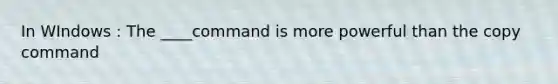 In WIndows : The ____command is more powerful than the copy command