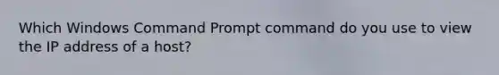 Which Windows Command Prompt command do you use to view the IP address of a host?