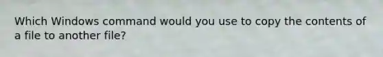 Which Windows command would you use to copy the contents of a file to another file?