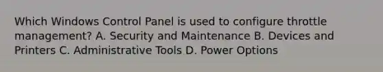 Which Windows Control Panel is used to configure throttle management? A. Security and Maintenance B. Devices and Printers C. Administrative Tools D. Power Options