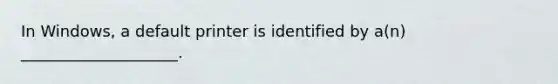 In Windows, a default printer is identified by a(n) ____________________.