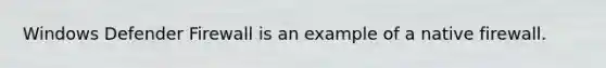 Windows Defender Firewall is an example of a native firewall.