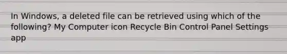 In Windows, a deleted file can be retrieved using which of the following? My Computer icon Recycle Bin Control Panel Settings app