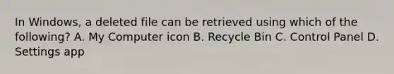 In Windows, a deleted file can be retrieved using which of the following? A. My Computer icon B. Recycle Bin C. Control Panel D. Settings app