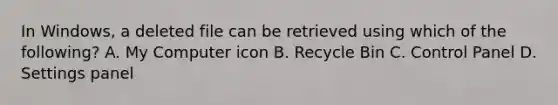 In Windows, a deleted file can be retrieved using which of the following? A. My Computer icon B. Recycle Bin C. Control Panel D. Settings panel