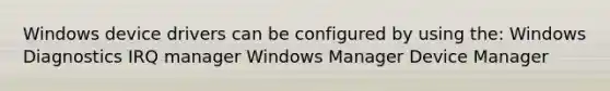 Windows device drivers can be configured by using the: Windows Diagnostics IRQ manager Windows Manager Device Manager