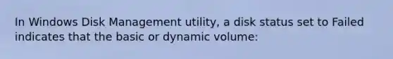 In Windows Disk Management utility, a disk status set to Failed indicates that the basic or dynamic volume: