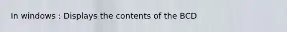In windows : Displays the contents of the BCD
