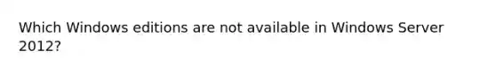 Which Windows editions are not available in Windows Server 2012?