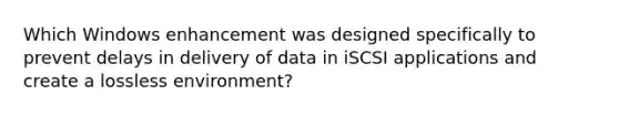 Which Windows enhancement was designed specifically to prevent delays in delivery of data in iSCSI applications and create a lossless environment?