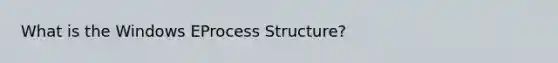 What is the Windows EProcess Structure?