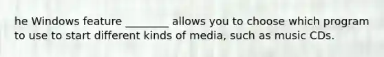 he Windows feature ________ allows you to choose which program to use to start different kinds of media, such as music CDs.