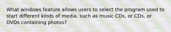 What windows feature allows users to select the program used to start different kinds of media, such as music CDs, or CDs, or DVDs containing photos?