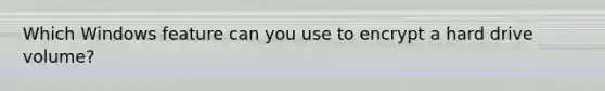 Which Windows feature can you use to encrypt a hard drive volume?