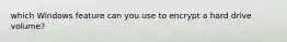 which Windows feature can you use to encrypt a hard drive volume?