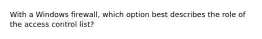 With a Windows firewall, which option best describes the role of the access control list?