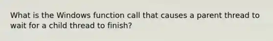 What is the Windows function call that causes a parent thread to wait for a child thread to finish?