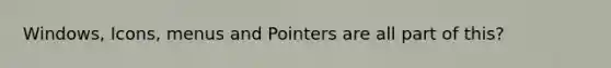Windows, Icons, menus and Pointers are all part of this?