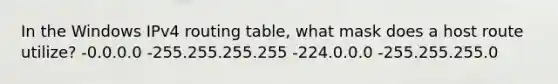 In the Windows IPv4 routing table, what mask does a host route utilize? -0.0.0.0 -255.255.255.255 -224.0.0.0 -255.255.255.0