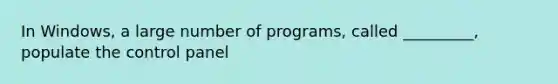 In Windows, a large number of programs, called _________, populate the control panel