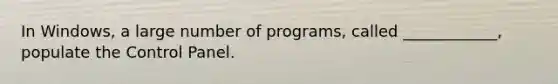 In Windows, a large number of programs, called ____________, populate the Control Panel.