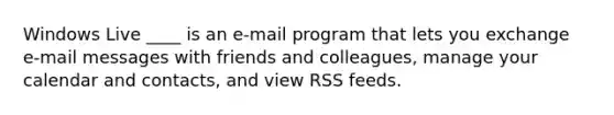 Windows Live ____ is an e-mail program that lets you exchange e-mail messages with friends and colleagues, manage your calendar and contacts, and view RSS feeds.