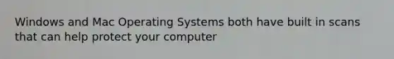 Windows and Mac Operating Systems both have built in scans that can help protect your computer