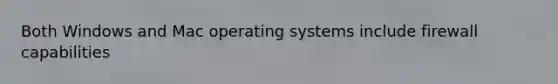 Both Windows and Mac operating systems include firewall capabilities