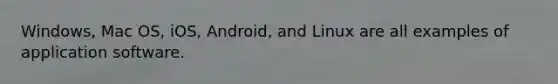 Windows, Mac OS, iOS, Android, and Linux are all examples of application software.