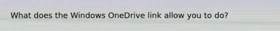 What does the Windows OneDrive link allow you to do?